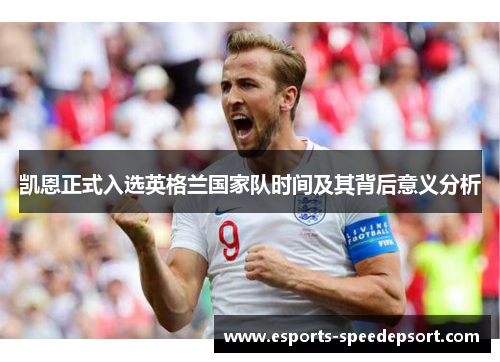 凯恩正式入选英格兰国家队时间及其背后意义分析 凯恩正式入选英格兰国家队时间及其背后意义分析