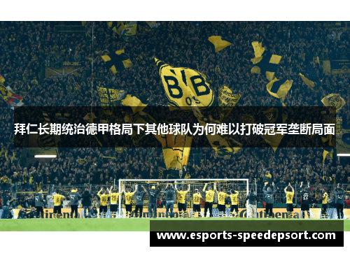 拜仁长期统治德甲格局下其他球队为何难以打破冠军垄断局面