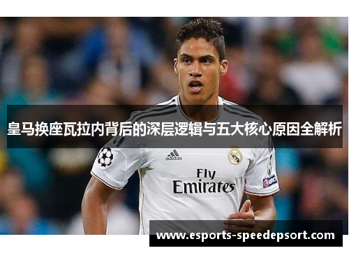 皇马换座瓦拉内背后的深层逻辑与五大核心原因全解析
