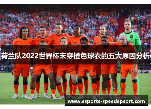 荷兰队2022世界杯未穿橙色球衣的五大原因分析 荷兰队2022世界杯未穿橙色球衣的五大原因分析