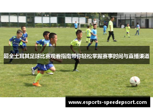 超全土耳其足球比赛观看指南带你轻松掌握赛事时间与直播渠道 超全土耳其足球比赛观看指南带你轻松掌握赛事时间与直播渠道