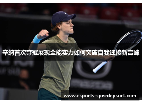 辛纳首次夺冠展现全能实力如何突破自我迎接新高峰 辛纳首次夺冠展现全能实力如何突破自我迎接新高峰