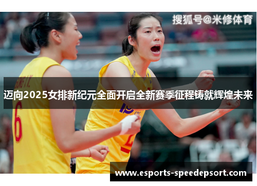 迈向2025女排新纪元全面开启全新赛季征程铸就辉煌未来 迈向2025女排新纪元全面开启全新赛季征程铸就辉煌未来