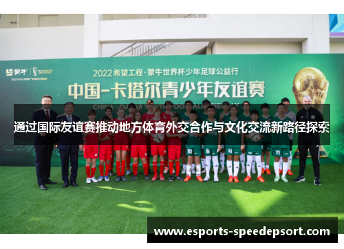 通过国际友谊赛推动地方体育外交合作与文化交流新路径探索 通过国际友谊赛推动地方体育外交合作与文化交流新路径探索