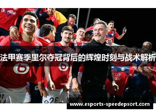 法甲赛季里尔夺冠背后的辉煌时刻与战术解析
