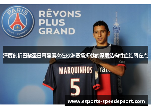 深度剖析巴黎圣日耳曼屡次在欧洲赛场折戟的深层结构性症结所在点