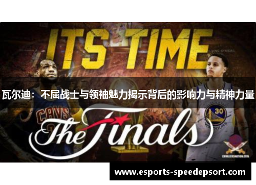 瓦尔迪：不屈战士与领袖魅力揭示背后的影响力与精神力量