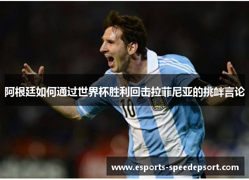 阿根廷如何通过世界杯胜利回击拉菲尼亚的挑衅言论