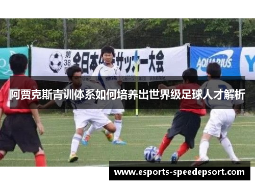 阿贾克斯青训体系如何培养出世界级足球人才解析